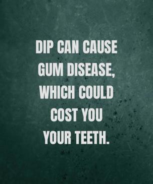 Dip can cause gum disease, which could cost you your teeth